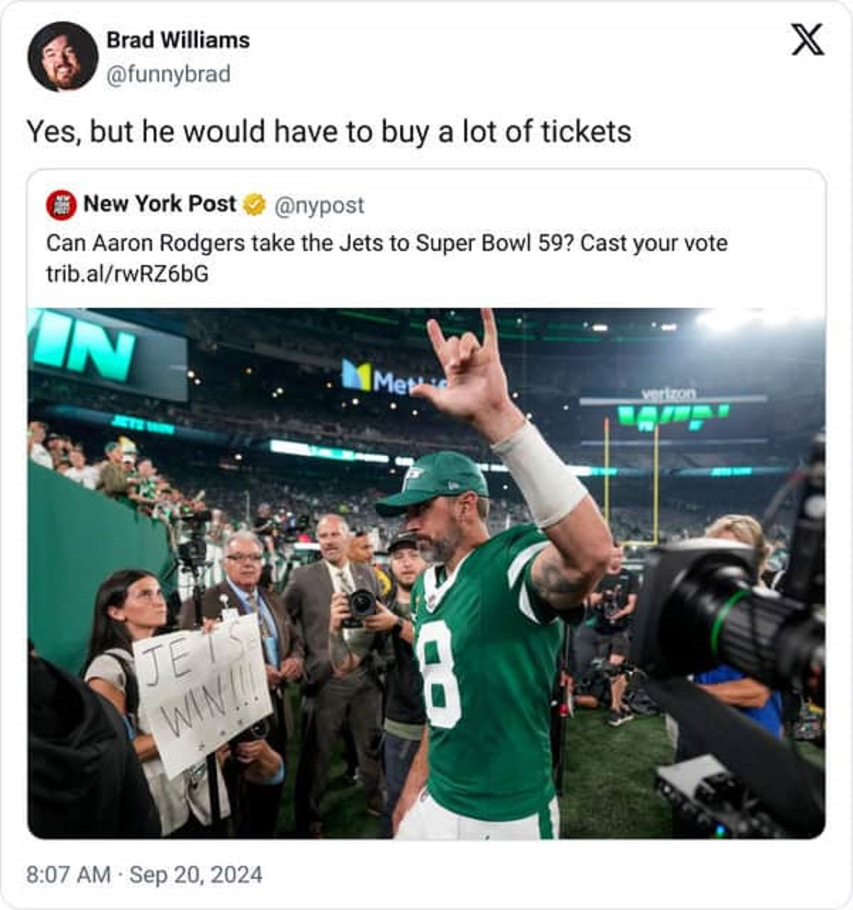 American football - Brad Williams Yes, but he would have to buy a lot of tickets. New York Post Can Aaron Rodgers take the Jets to Super Bowl 59? Cast your vote trib.alrwRZ6bG In Met verizon Jet Win!!! 8 X