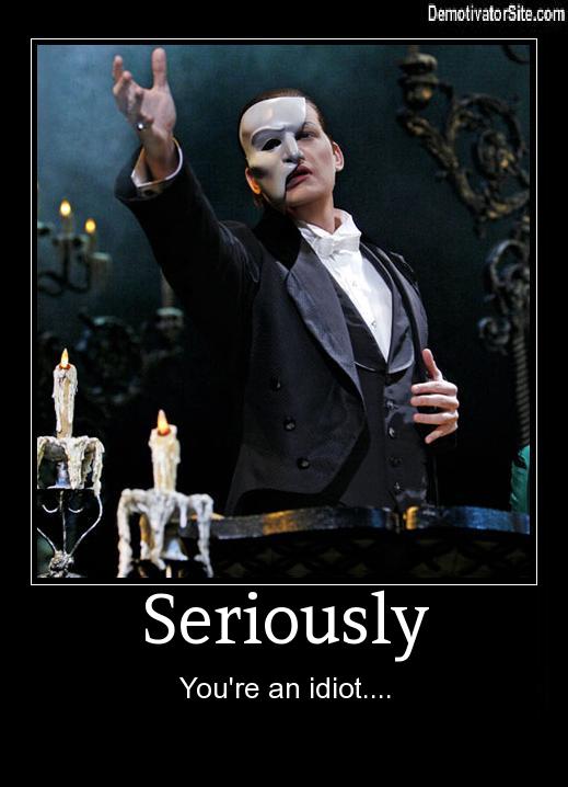 phantom of the opera - DemotivatorSite.com Seriously You're an idiot....