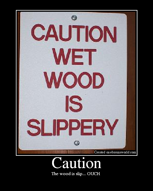 The wood is slip.... OUCH 