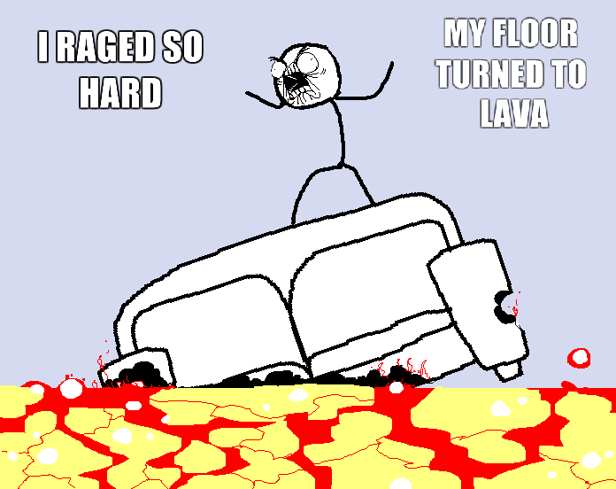 raged so hard - Iraged So Hard My Floor Turned To Lava
