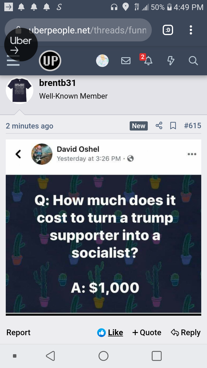 screenshot - Ea A As O .50% berpeople.netthreadsfunn Uber ! brentb31 WellKnown Member 2 minutes ago New David Oshel Yesterday at Q How much does it cost to turn a trump supporter into a socialist? A $1,000 Report Quote