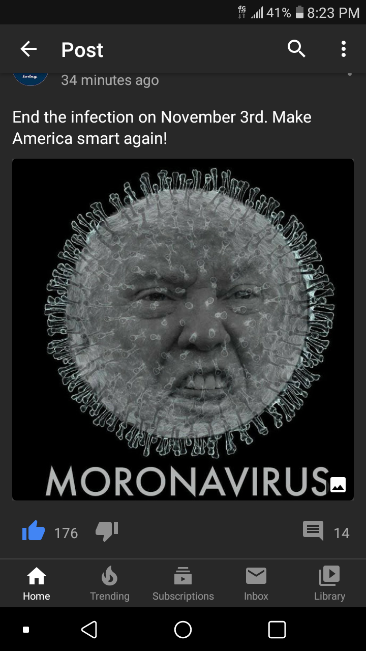moronavirus trump - 41% Justine Post 34 minutes ago End the infection on November 3rd. Make America smart again! Snipe Savo Pies Moronavirus de 17641 14 Home Trending Suscriptions Library