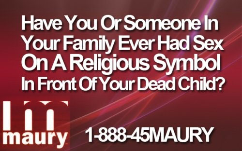 have you or someone in your family ever had sex on a religious symbol in front of your dead child - Have You Or Someone In Your Family Ever Had Sex On A Religious Symbol In Front Of Your Dead Child? mury 188845MAURY