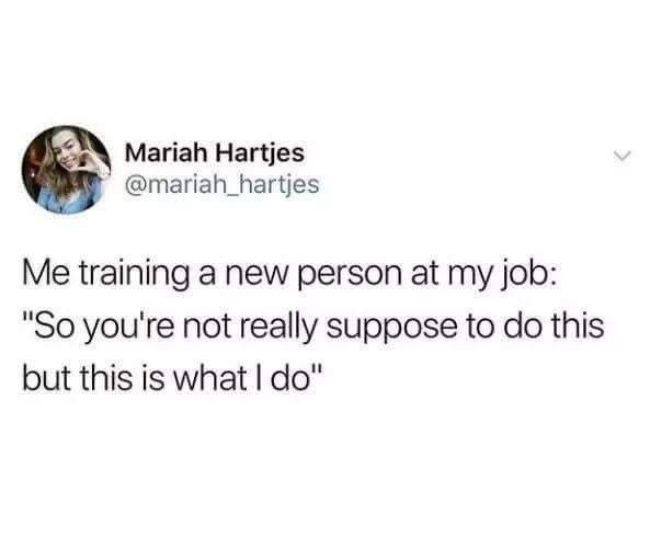 training people at work memes - Mariah Hartjes Me training a new person at my job "So you're not really suppose to do this but this is what I do"