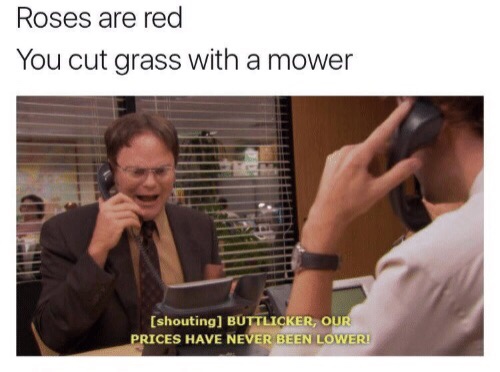 mr buttlicker our prices have never been lower - Roses are red You cut grass with a mower shouting Buttlicker, Our Prices Have Never Been Lower!