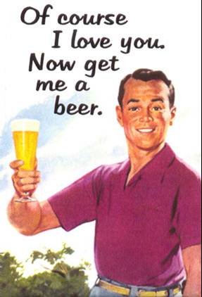 course i love you honey now get me a beer - Of course I love you. Now get me a beer.