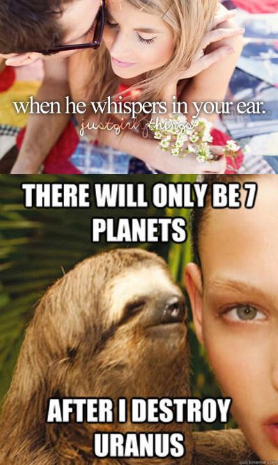 he whispers in your ear meme - when he whispers in your ear. There Will Only Be 7 Planets After I Destroy Uranus