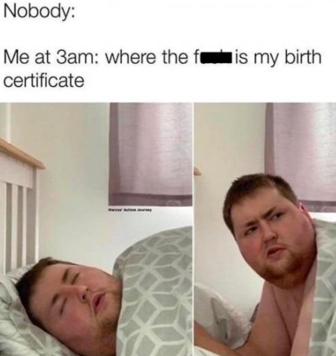 me at 3am where's my birth certificate - Nobody Me at 3am where the fis my birth certificate