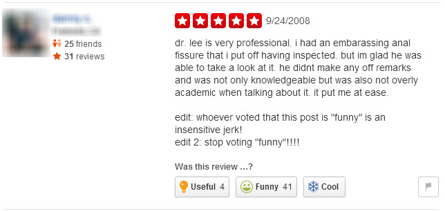 worst google restaurant reviews - 9242008 25 friends 31 reviews dr. lee is very professional. i had an embarassing anal fissure that i put off having inspected, but im glad he was able to take a look at it. he didnt make any off remarks and was not only k