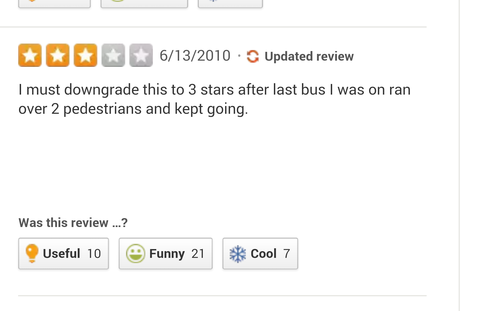funny yelp reviews - Oooo 6132010 Updated review I must downgrade this to 3 stars after last bus I was on ran over 2 pedestrians and kept going. Was this review ...? Useful 10 Funny 21 Cool 7