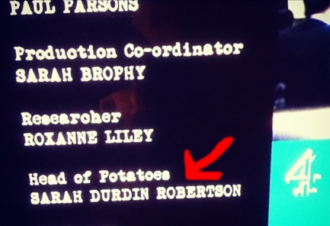 most hilarious job titles - Paul Parsons Produotion Coordinator Sarah Brophy Researcher Roxanne Hley Head of Potatoes Sarah Durdin Robertson
