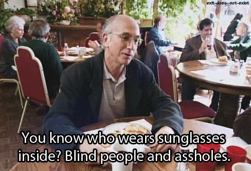 Blind people and assholes. 