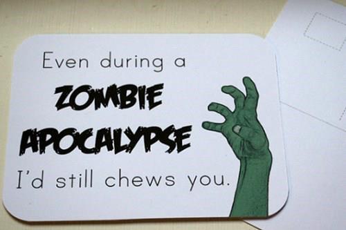 nerdy valentines day cards - Even during a Zombie Apocalypse I'd still chews you.