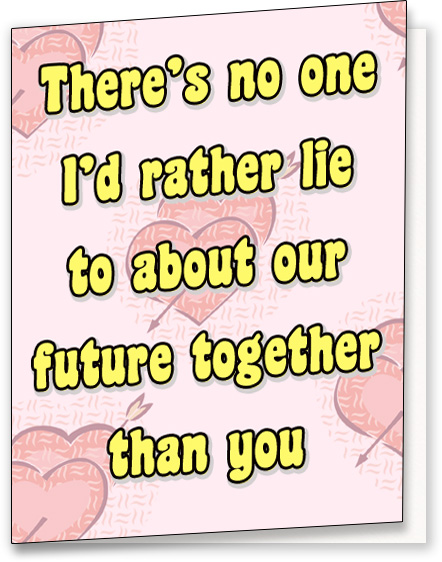 funny valentines day cards - There's no one P'd rather lie to about our future together Chan you