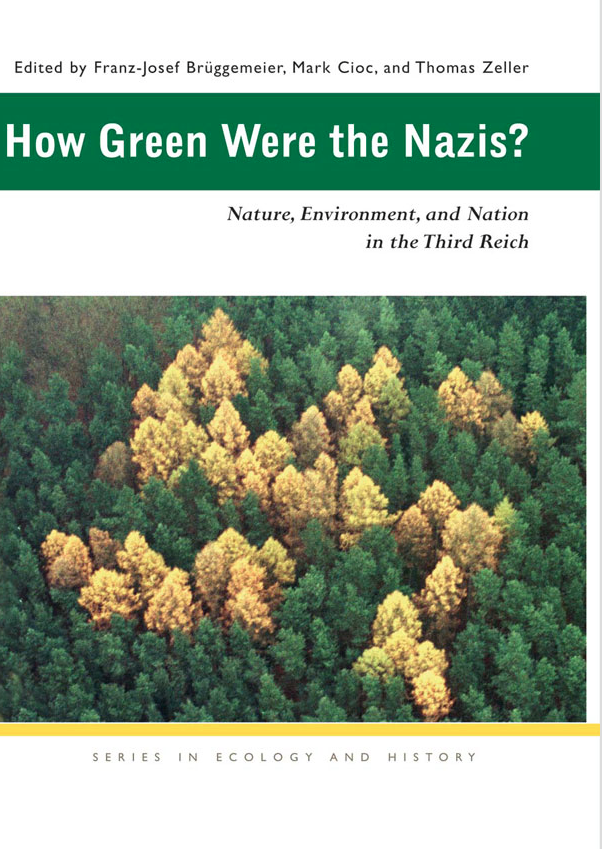 swastika in the trees - Edited by Franz Josef Bruggemeier, Mark Cioc, and Thomas Zeller How Green Were the Nazis? Nature, Environment, and Nation in the Third Reich Series In Ecology And History