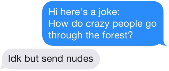 communication - Hi here's a joke How do crazy people go through the forest? Idk but send nudes