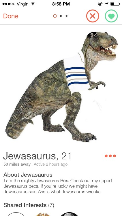 jewish t rex - ...00 Virgin Done O .. Jewasaurus, 21 50 miles away Active 2 hours ago About Jewasaurus I am the mighty Jewasaurus Rex. Check out my ripped Jewasaurus pecs. If you're lucky we might have Jewasaurus sex. Ass is what Jewasaurus wrecks. d Inte