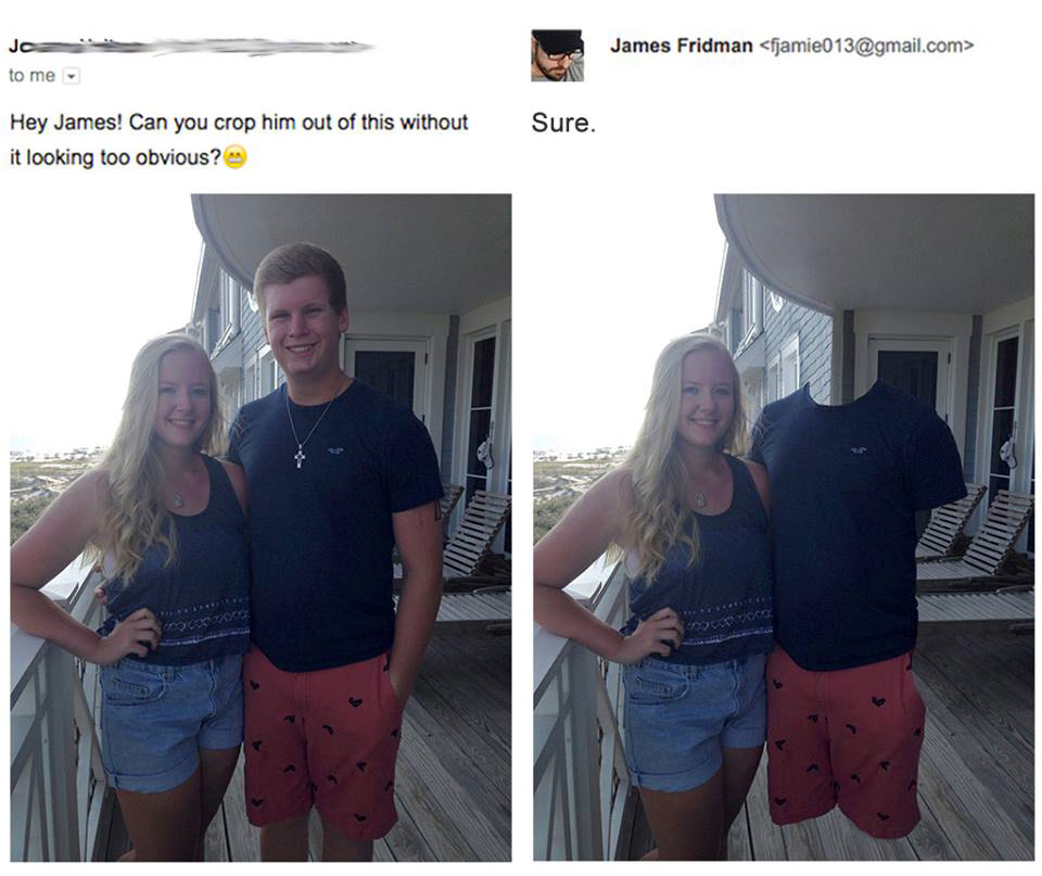 photoshop hilarious - James Fridman  to me Sure. Hey James! Can you crop him out of this without it looking too obvious?