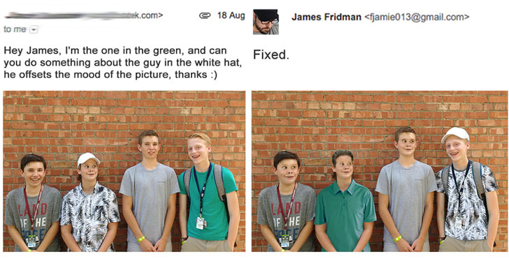 photoshop funny james - sk.com> 18 Aug James Fridman  to me Fixed. Hey James, I'm the one in the green, and can you do something about the guy in the white hat, he offsets the mood of the picture, thanks She