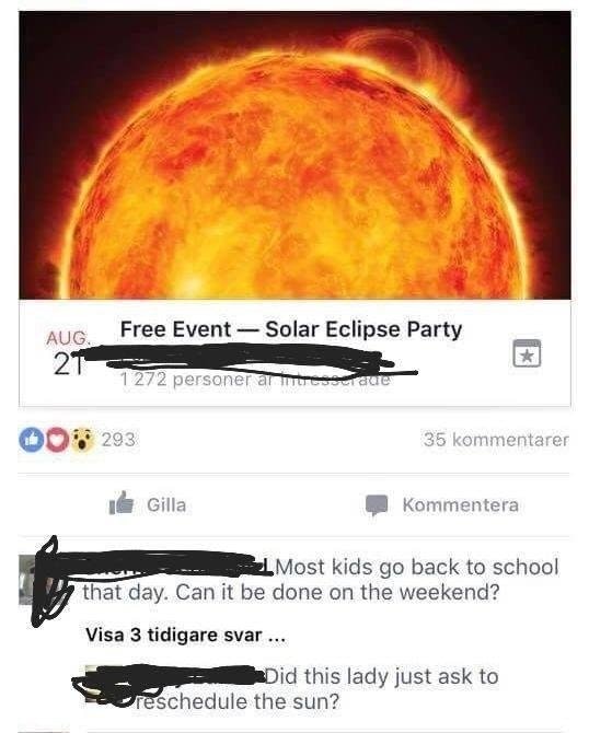 did this lady ask to reschedule the sun - Aug Free Event Solar Eclipse Party 1 272 personer an intresserade 00 293 35 kommentarer Il Gilla Kommentera Most kids go back to school that day. Can it be done on the weekend? Visa 3 tidigare svar... Did this lad
