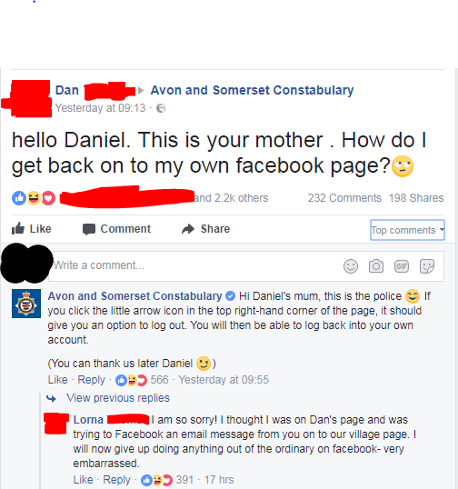 middle aged facebook - Dan Avon and Somerset Constabulary Yesterday at hello Daniel. This is your mother. How do get back on to my own facebook page? and others 2 32 198 Comment Top Write a comment... Avon and Somerset Constabulary Hi Daniel's mum, this i