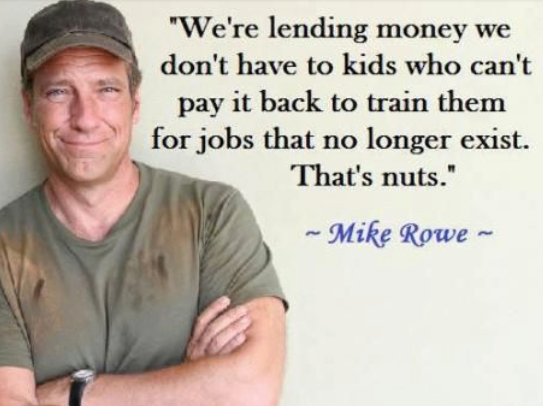 memes - mike rowe we re lending money - "We're lending money we don't have to kids who can't pay it back to train them for jobs that no longer exist. That's nuts." ~ Mike Rowe