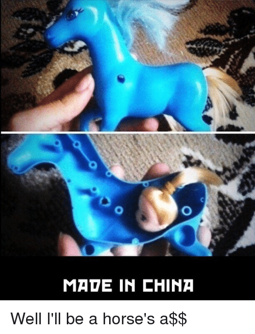 memes - things that are made in china - Made In China Well I'll be a horse's a$$
