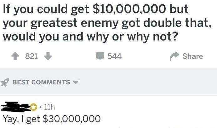 memes - document - If you could get $10,000,000 but your greatest enemy got double that, would you and why or why not? 4 821 544 Best 11h Yay, I get $30,000,000