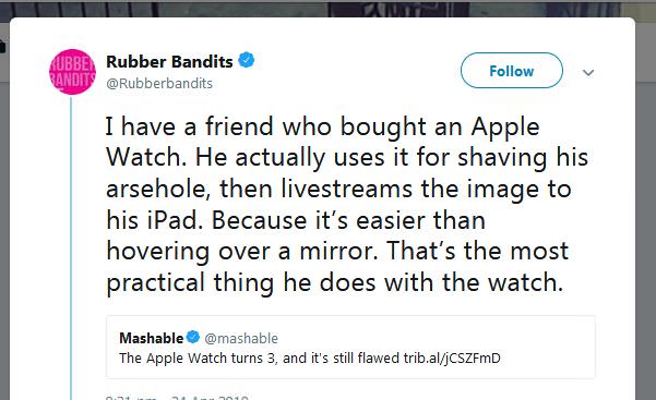 memes - web page - Kubbe Randita Rubber Bandits I have a friend who bought an Apple Watch. He actually uses it for shaving his arsehole, then livestreams the image to his iPad. Because it's easier than hovering over a mirror. That's the most practical thi