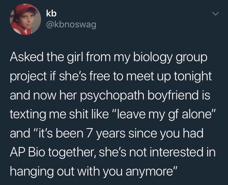 memes - controlling boyfriends - kb Asked the girl from my biology group project if she's free to meet up tonight and now her psychopath boyfriend is texting me shit "leave my gf alone" and "it's been 7 years since you had Ap Bio together, she's not inter