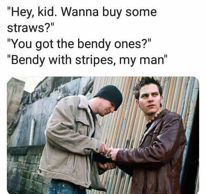 straw meme california - "Hey, kid. Wanna buy some straws?" "You got the bendy ones?" "Bendy with stripes, my man"