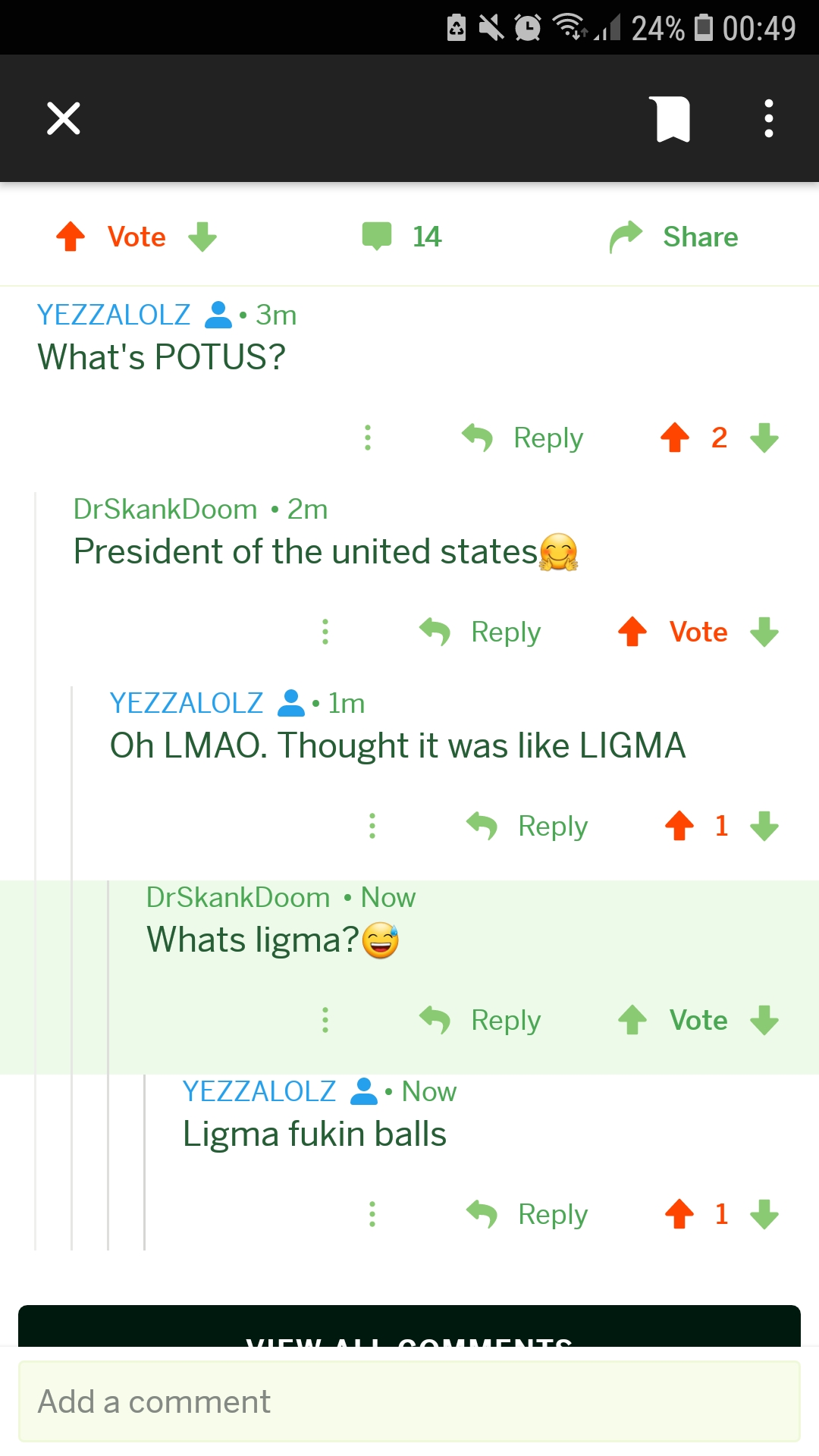 screenshot - Axop 24% 4 Vote 14 Yezzalolz 3m What's Potus? 4 2 DrSkankDoom 2m President of the united states Vote Yezzalolz 1m Oh Lmao. Thought it was Ligma > i DrSkankDoom Now Whats ligma? Vote Yezzalolz . Now Ligma fukin balls 1 ? Add a comment