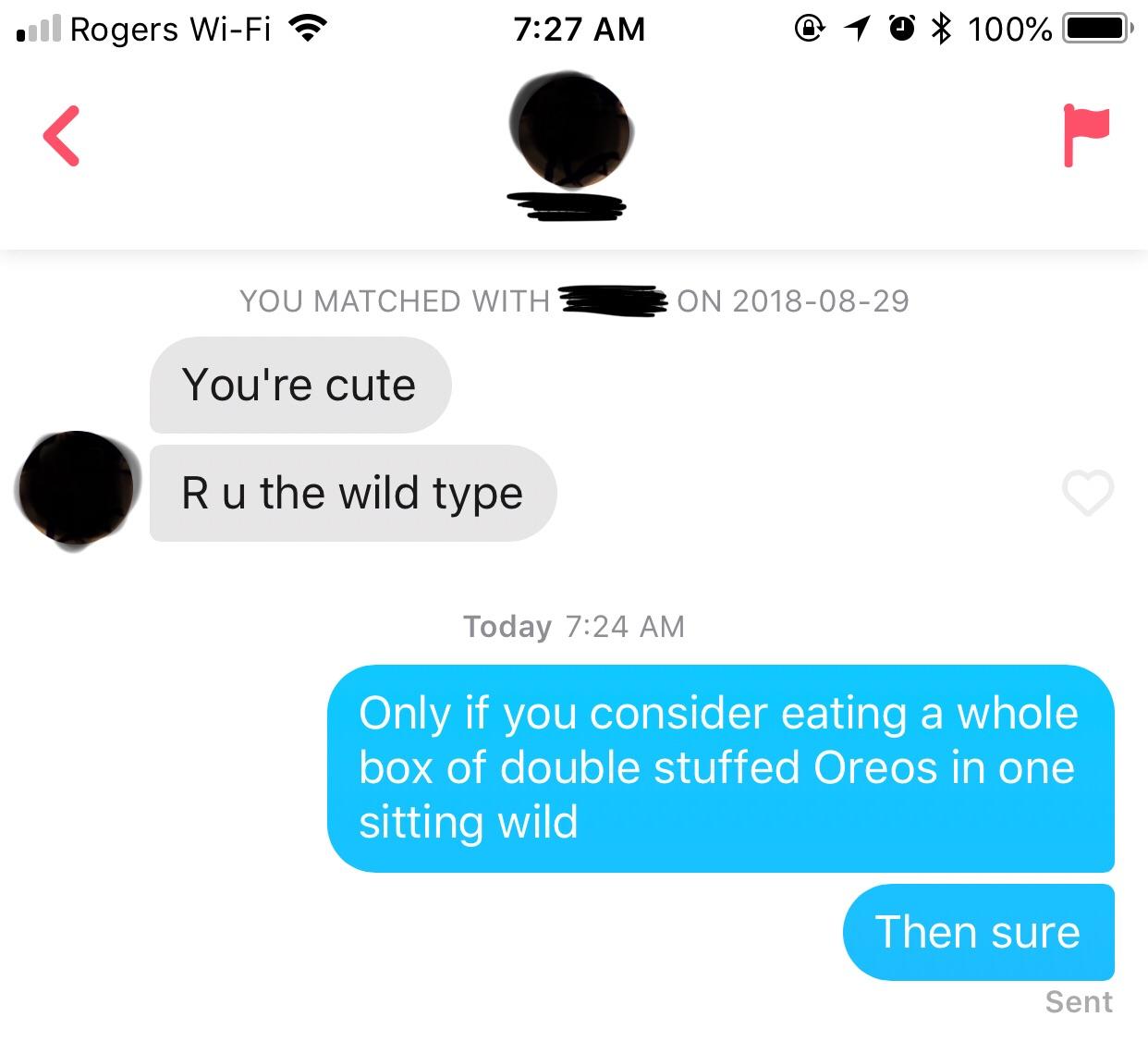 tinder - communication - vil Rogers WiFi @ 10 100% O You Matched With On You're cute Ru the wild type Today Only if you consider eating a whole box of double stuffed Oreos in one sitting wild Then sure Sent