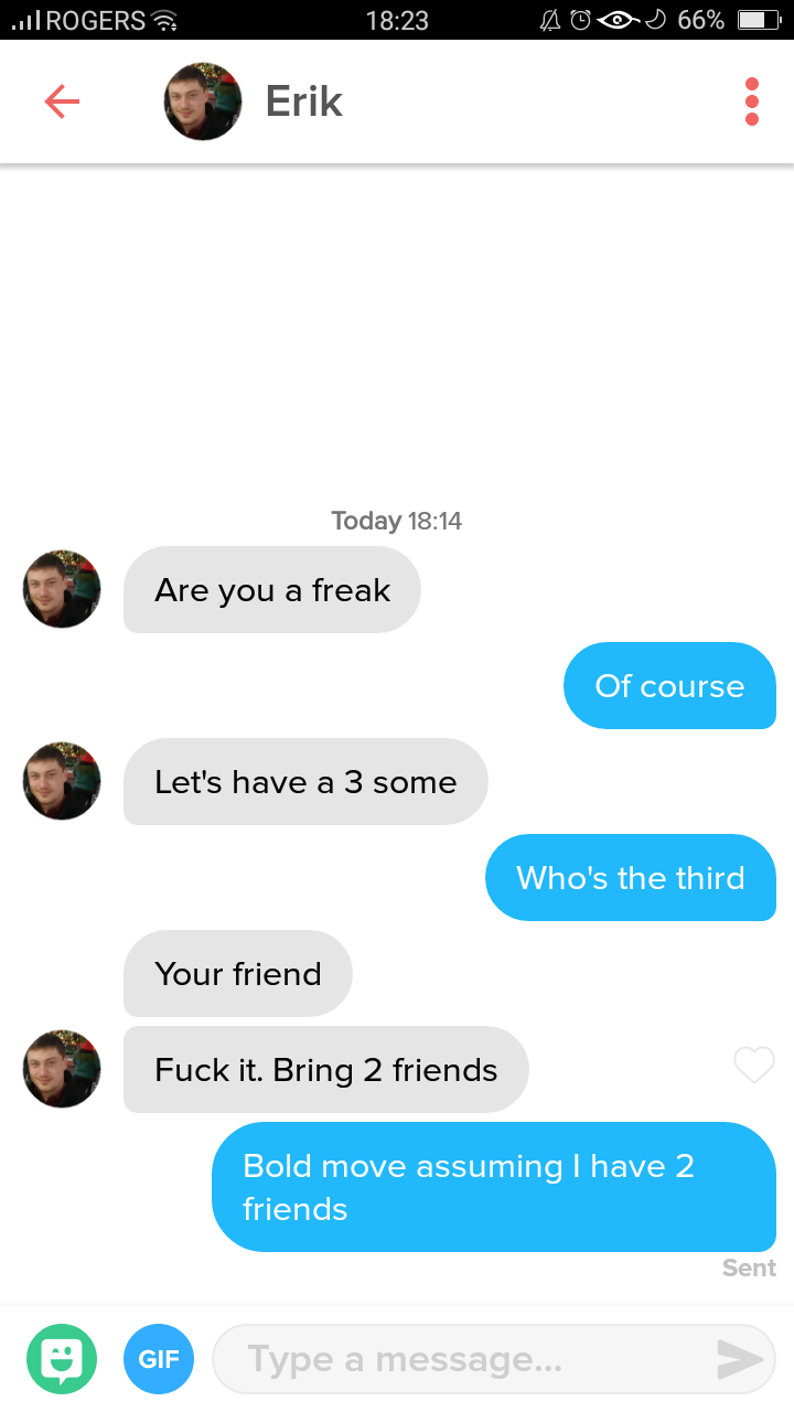 tinder - screenshot - ..I Rogers o 66% O Erik Today Are you a freak Of course Let's have a 3 some Who's the third Your friend Fuck it. Bring 2 friends Bold move assuming I have 2 friends Sent Gif Type a message...