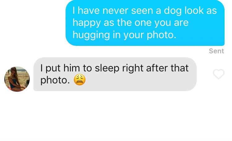 tinder - communication - I have never seen a dog look as happy as the one you are hugging in your photo. Sent I put him to sleep right after that photo.