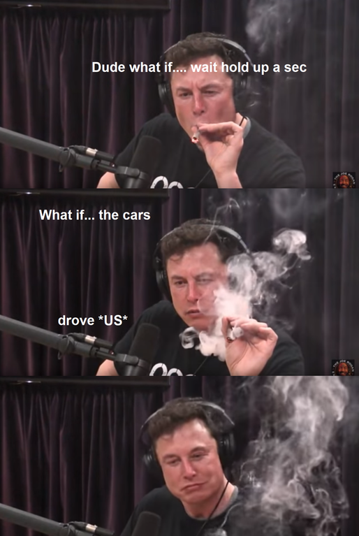 elon musk weed meme - Dude what if.... wait hold up a sec What if... the cars drove Us