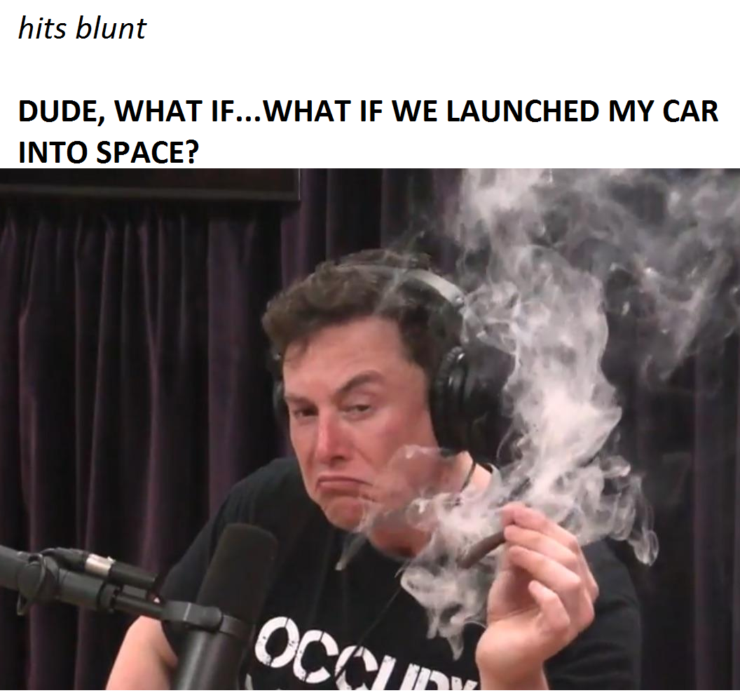 elon musk joe rogan meme - hits blunt Dude, What If... What If We Launched My Car Into Space? Ocal