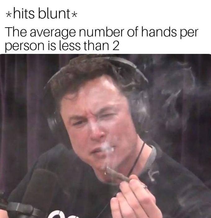 elon musk smoking meme - hits blunt The average number of hands per person is less than 2