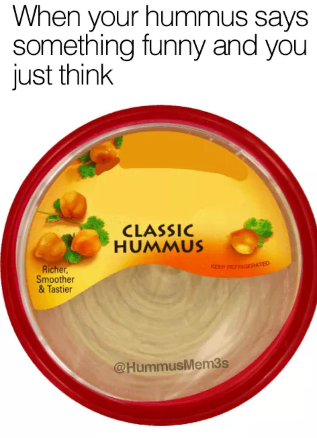 funny hummus memes - When your hummus says something funny and you just think Classic Hummus Keep Refrigerated Richer, Smoother & Tastier
