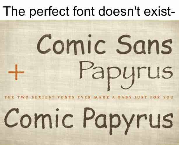 dank meme - perfect font does not exist - The perfect font doesn't exist Comic Sans Papyrus Comic Papyrus The Two Sexiest Sever Made A Baby Just For You