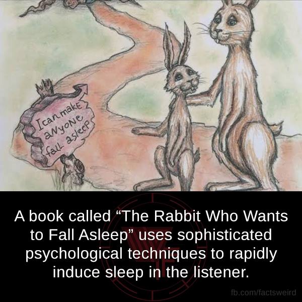 I can makes anyone Sfall asleeps A book called "The Rabbit Who Wants to Fall Asleep" uses sophisticated psychological techniques to rapidly induce sleep in the listener. fb.comfactsweird