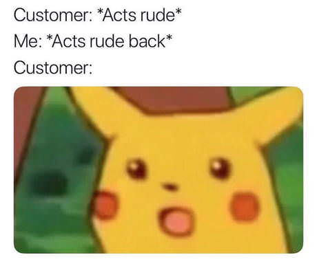 surprised pikachu meme - Customer Acts rude Me Acts rude back Customer