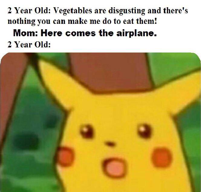 pikachu meme base - 2 Year Old Vegetables are disgusting and there's nothing you can make me do to eat them! Mom Here comes the airplane. 2 Year Old
