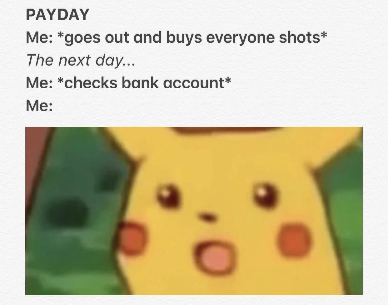 academically challenged pikachu meme - Payday Me goes out and buys everyone shots The next day... Me checks bank account Me