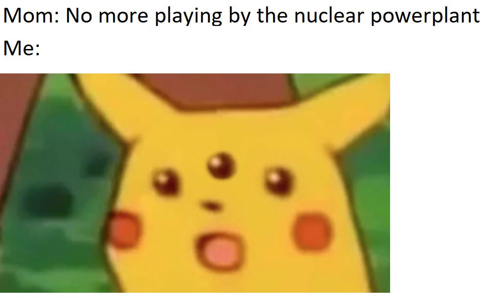 overwatch competitive meme - Mom No more playing by the nuclear powerplant Me