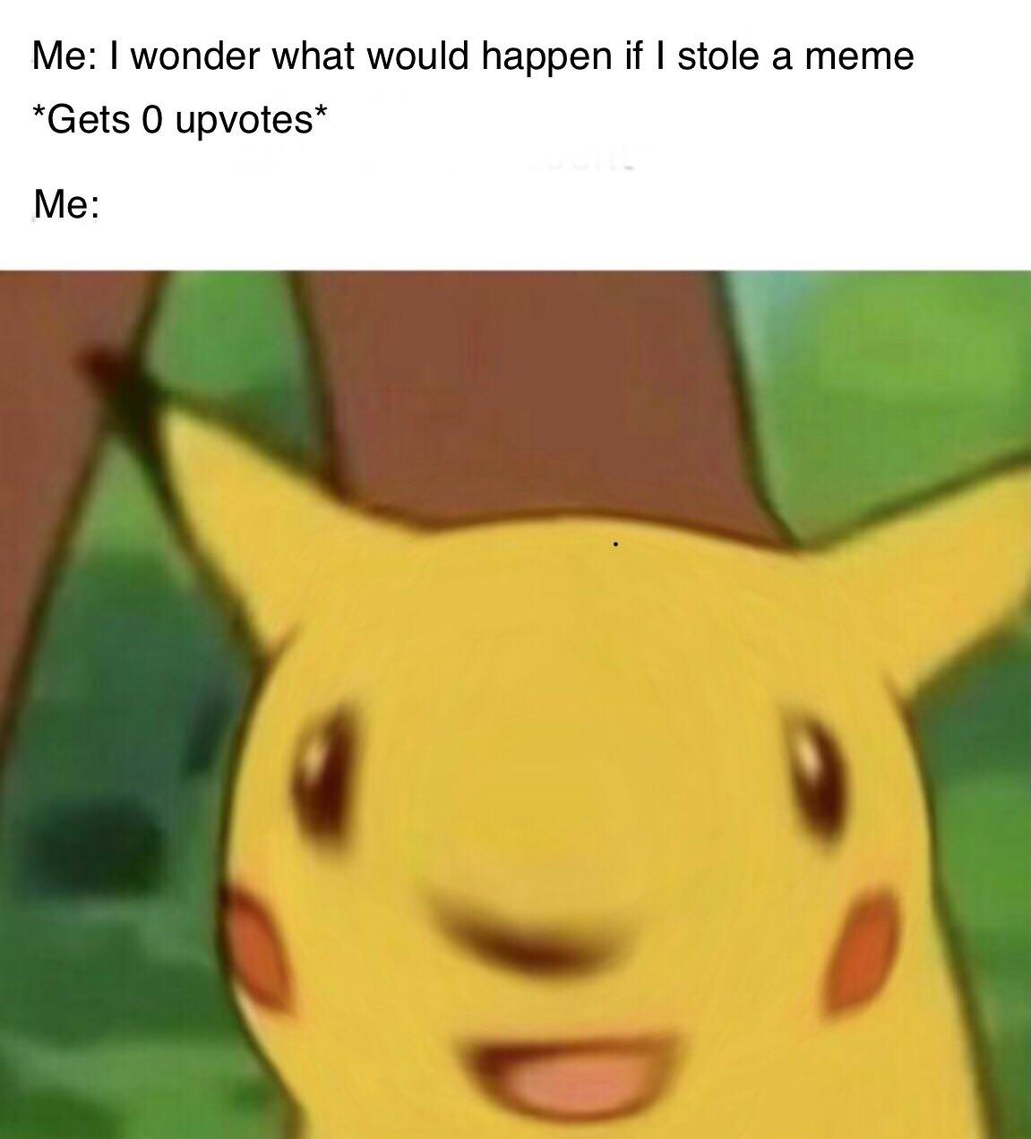 surprised pikachu meme - Me I wonder what would happen if I stole a meme Gets O upvotes Me