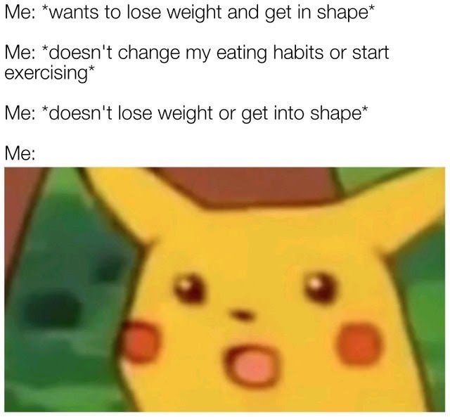 css pikachu meme - Me wants to lose weight and get in shape Me doesn't change my eating habits or start exercising Me doesn't lose weight or get into shape Me
