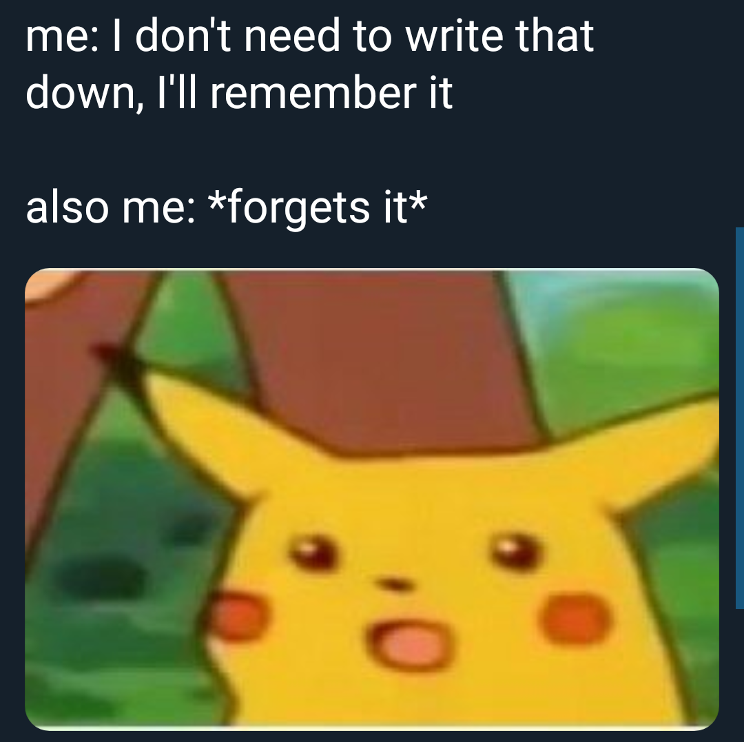 surprised pikachu meme - me I don't need to write that down, I'll remember it also me forgets it