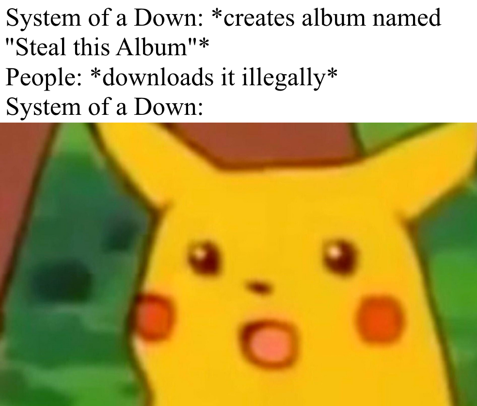 dank memes surprised pikachu meme - System of a Down creates album named "Steal this Album" People downloads it illegally System of a Down