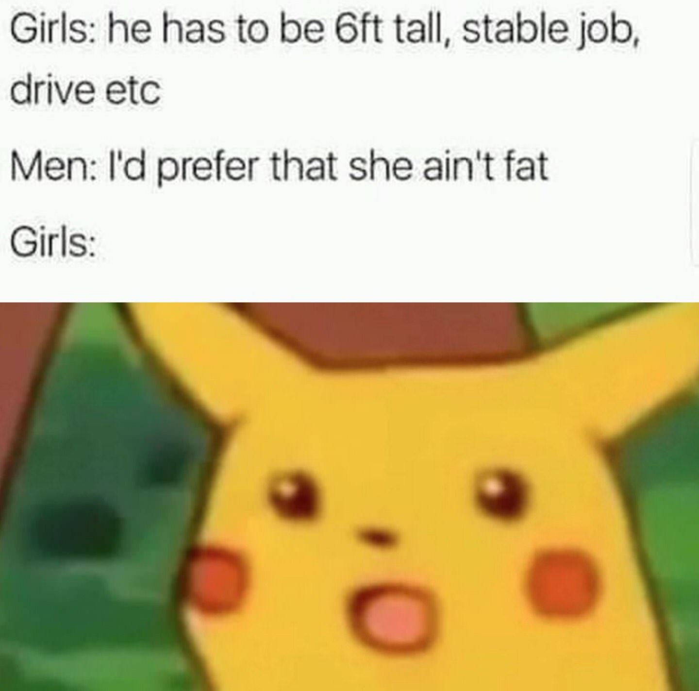 wait that's illegal meme - Girls he has to be oft tall, stable job, drive etc Men I'd prefer that she ain't fat Girls